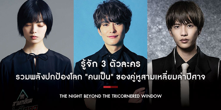 รู้จัก 3 ตัวละครผ่านบทสัมภาษณ์ จาก "The Night Beyond the Tricornered Window คู่หูสามเหลี่ยมล่าปีศาจ"